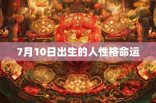 7月10日出生的人性格命运 7月10日出生的人性格命运