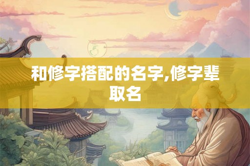 和修字搭配的名字,修字辈取名