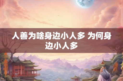 人善为啥身边小人多 为何身边小人多