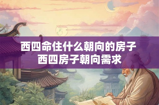 西四命住什么朝向的房子 西四房子朝向需求