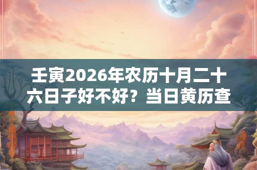 壬寅2026年农历十月二十六日子好不好？当日黄历查询
