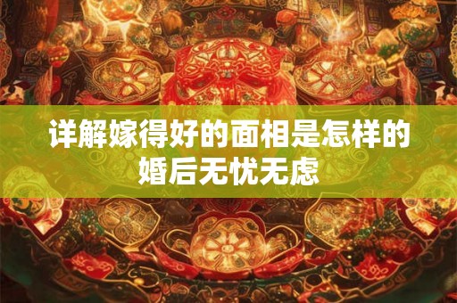 详解嫁得好的面相是怎样的婚后无忧无虑