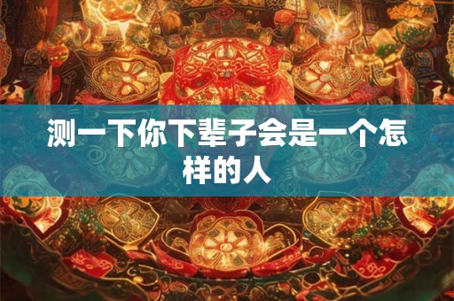测一下你下辈子会是一个怎样的人