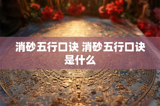 消砂五行口诀 消砂五行口诀是什么