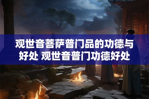 观世音菩萨普门品的功德与好处 观世音普门功德好处