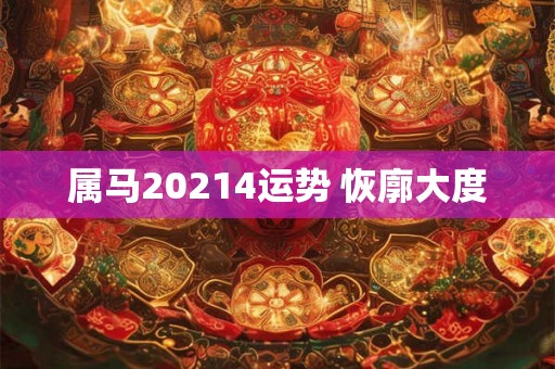 属马20214运势 恢廓大度