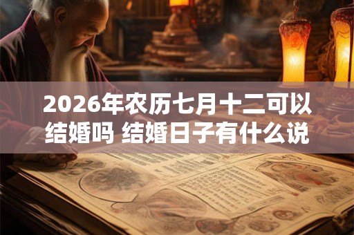 2026年农历七月十二可以结婚吗 结婚日子有什么说法