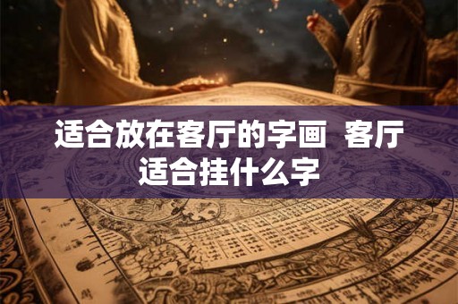 适合放在客厅的字画  客厅适合挂什么字