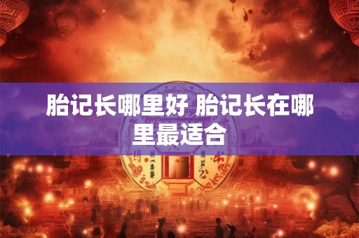 胎记长哪里好 胎记长在哪里最适合