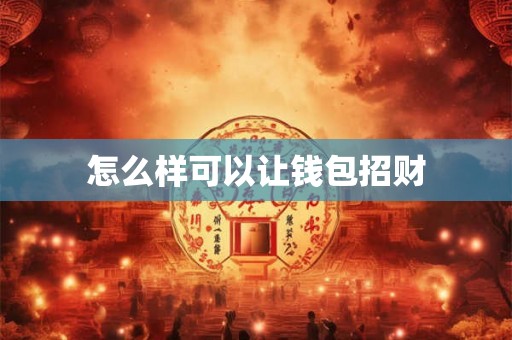 怎么样可以让钱包招财 怎么样可以让钱包招财