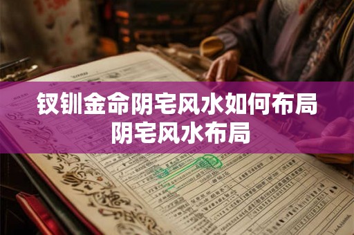 钗钏金命阴宅风水如何布局 阴宅风水布局