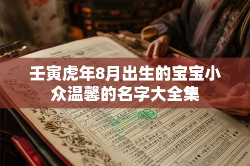 壬寅虎年8月出生的宝宝小众温馨的名字大全集