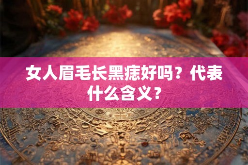 女人眉毛长黑痣好吗？代表什么含义？