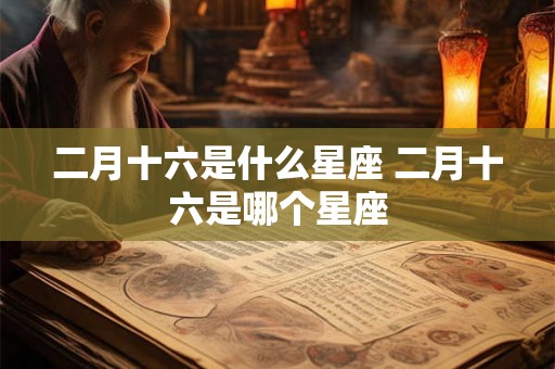 二月十六是什么星座 二月十六是哪个星座