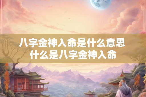 八字金神入命是什么意思 什么是八字金神入命 八字金神入命是什么意思 什么是八字金神入命