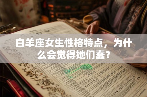 白羊座女生性格特点，为什么会觉得她们蠢？
