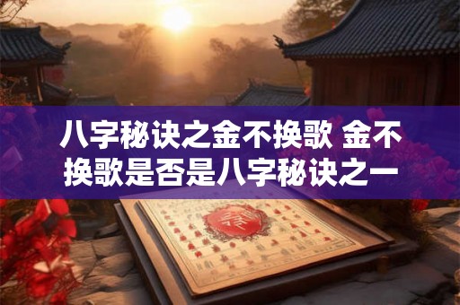 八字秘诀之金不换歌 金不换歌是否是八字秘诀之一