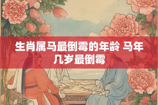 生肖属马最倒霉的年龄 马年几岁最倒霉