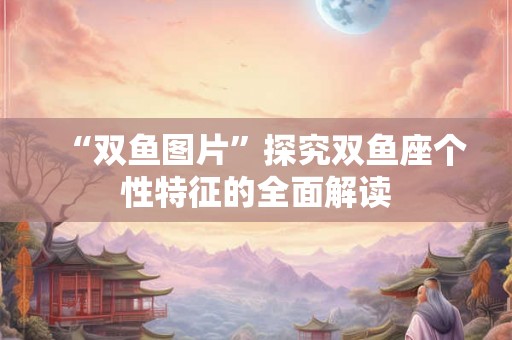 “双鱼图片”探究双鱼座个性特征的全面解读
