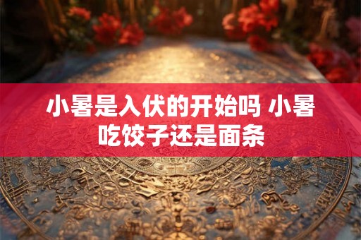 小暑是入伏的开始吗 小暑吃饺子还是面条