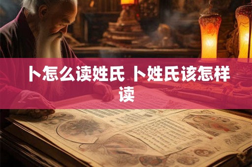 卜怎么读姓氏 卜姓氏该怎样读