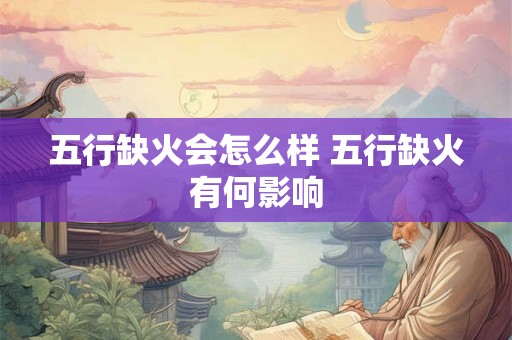五行缺火会怎么样 五行缺火有何影响