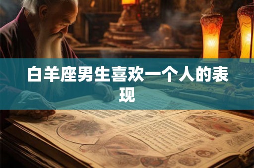 白羊座男生喜欢一个人的表现