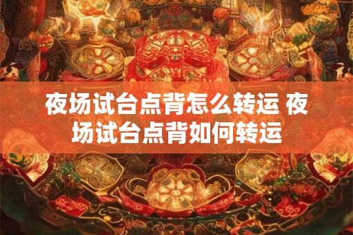 夜场试台点背怎么转运 夜场试台点背如何转运