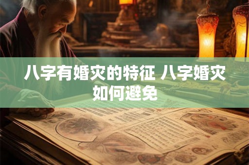 八字有婚灾的特征 八字婚灾如何避免