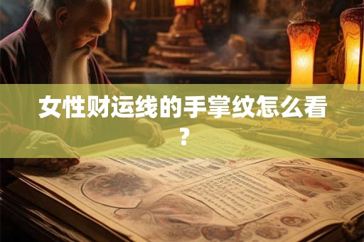 女性财运线的手掌纹怎么看? 女性财运线的手掌纹怎么看?