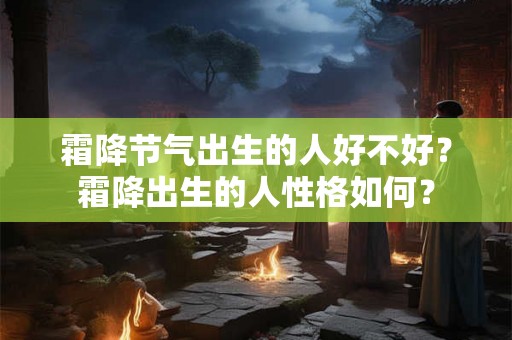 霜降节气出生的人好不好?霜降出生的人性格如何? 霜降节气出生的人好不好?霜降出生的人性格如何?