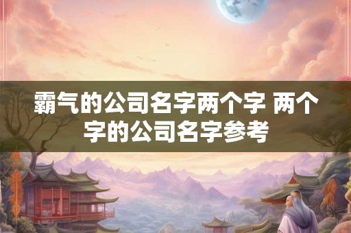 霸气的公司名字两个字 两个字的公司名字参考