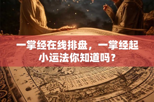 一掌经在线排盘,一掌经起小运法你知道吗? 一掌经在线排盘,一掌经起小运法你知道吗?