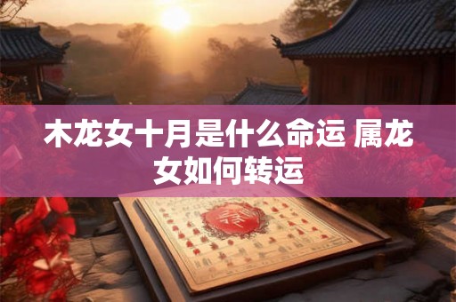 木龙女十月是什么命运 属龙女如何转运