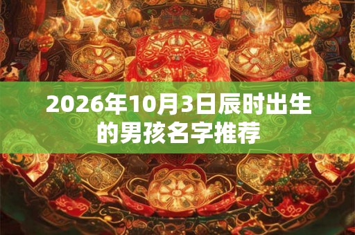 2026年10月3日辰时出生的男孩名字推荐