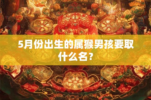 5月份出生的属猴男孩要取什么名？