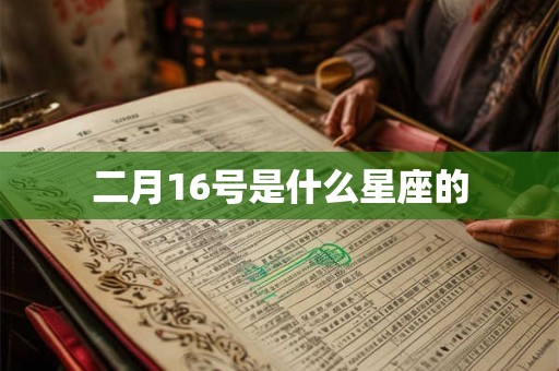 二月16号是什么星座的 二月16号是什么星座的