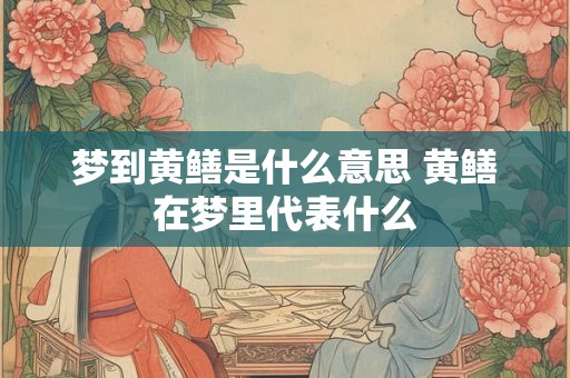 梦到黄鳝是什么意思 黄鳝在梦里代表什么