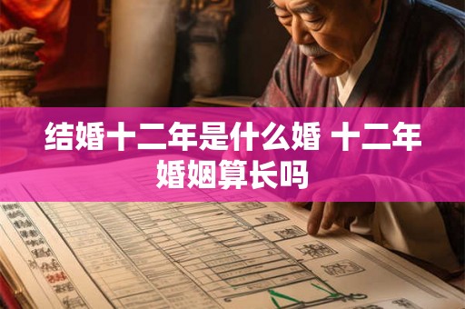 结婚十二年是什么婚 十二年婚姻算长吗 结婚十二年是什么婚 十二年婚姻算长吗