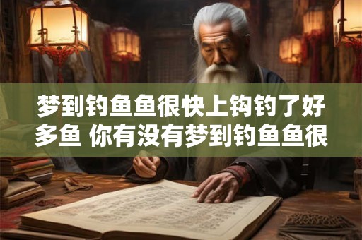 梦到钓鱼鱼很快上钩钓了好多鱼 你有没有梦到钓鱼鱼很快上钩钓了好多鱼