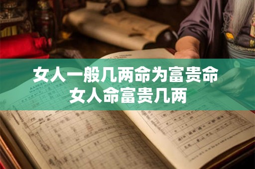 女人一般几两命为富贵命 女人命富贵几两