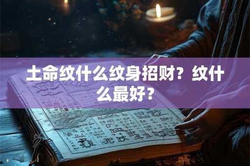 土命纹什么纹身招财？纹什么最好？