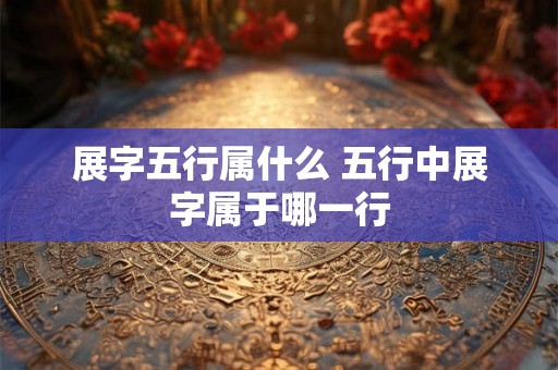展字五行属什么 五行中展字属于哪一行