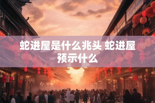 蛇进屋是什么兆头 蛇进屋预示什么