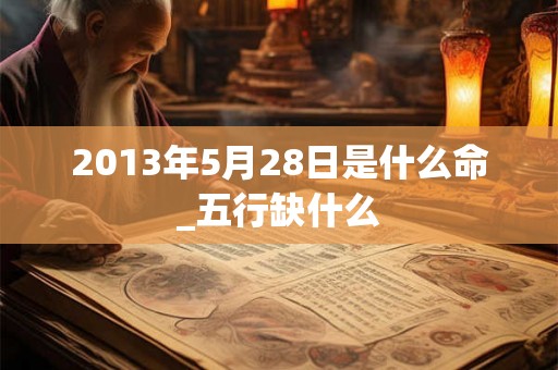 2013年5月28日是什么命_五行缺什么