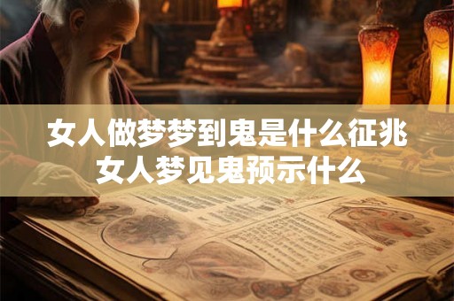 女人做梦梦到鬼是什么征兆 女人梦见鬼预示什么 女人做梦梦到鬼是什么征兆 女人梦见鬼预示什么
