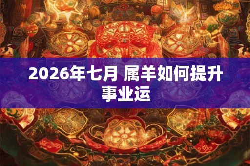 2026年七月 属羊如何提升事业运