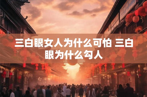 三白眼女人为什么可怕 三白眼为什么勾人
