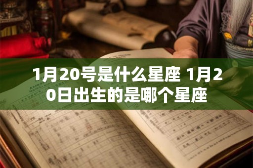 1月20号是什么星座 1月20日出生的是哪个星座 1月20号是什么星座 1月20日出生的是哪个星座