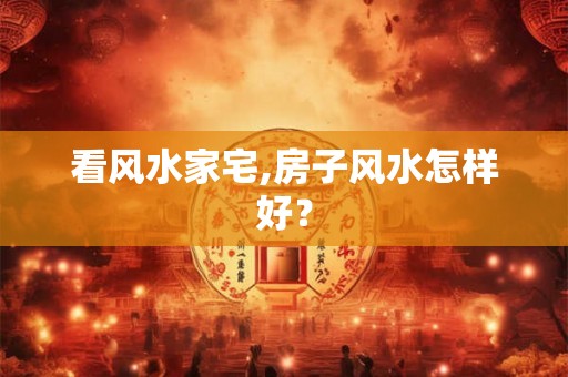 看风水家宅,房子风水怎样好？